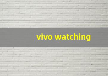 vivo watching